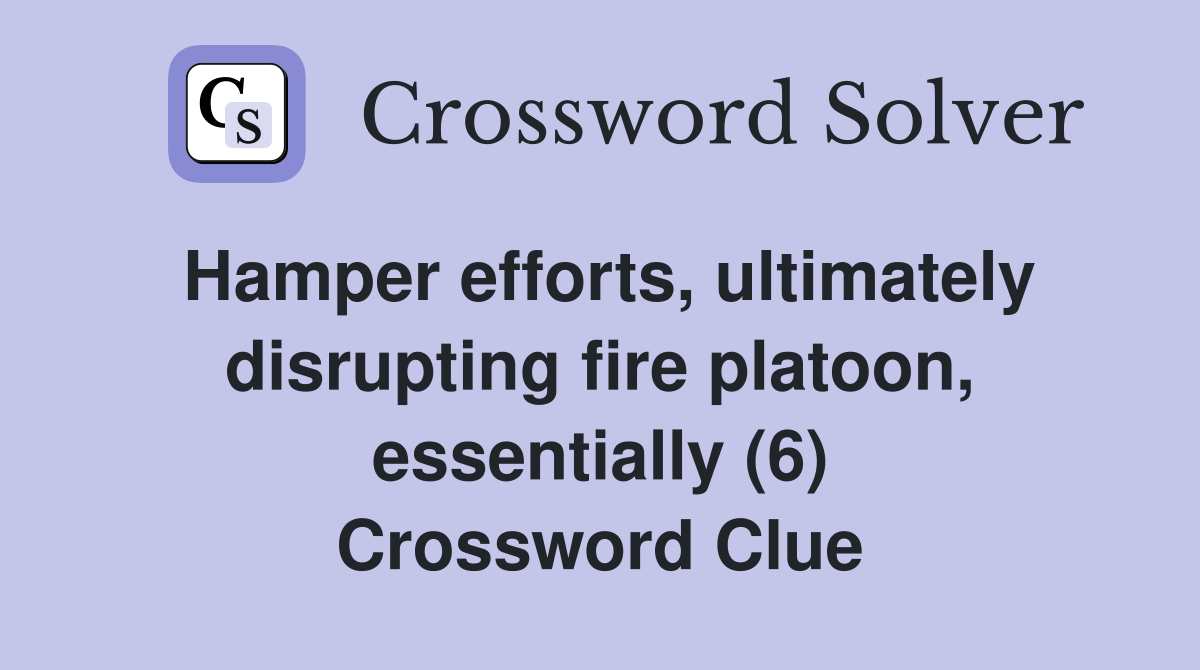 Hamper efforts, ultimately disrupting fire platoon, essentially (6) Crossword Clue