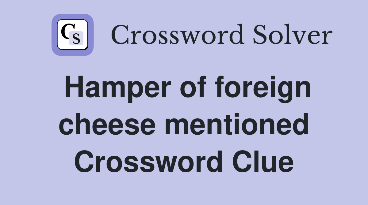 Hamper of foreign cheese mentioned Crossword Clue