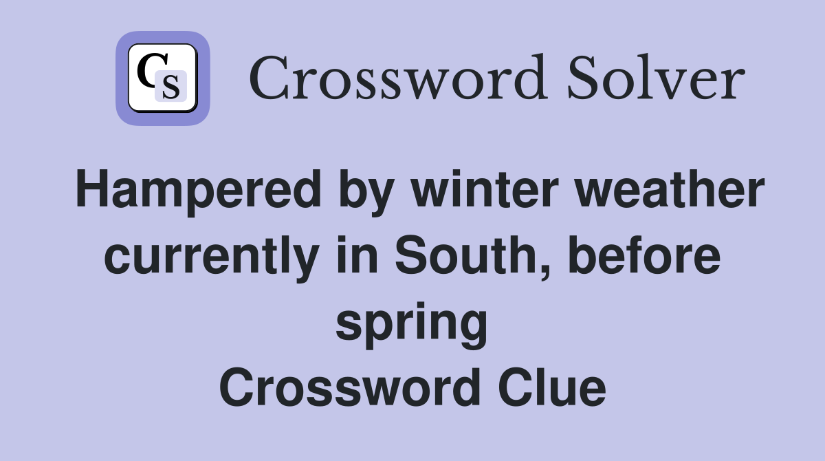 Hampered by winter weather currently in South, before spring Crossword Clue