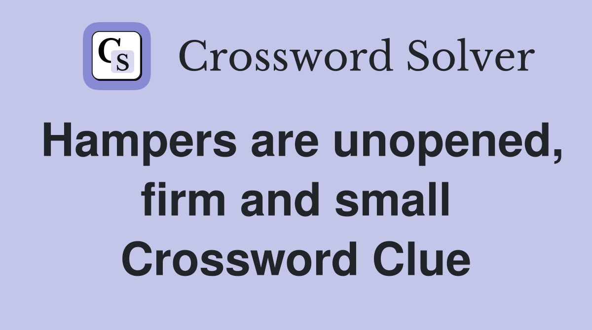 Hampers are unopened, firm and small Crossword Clue