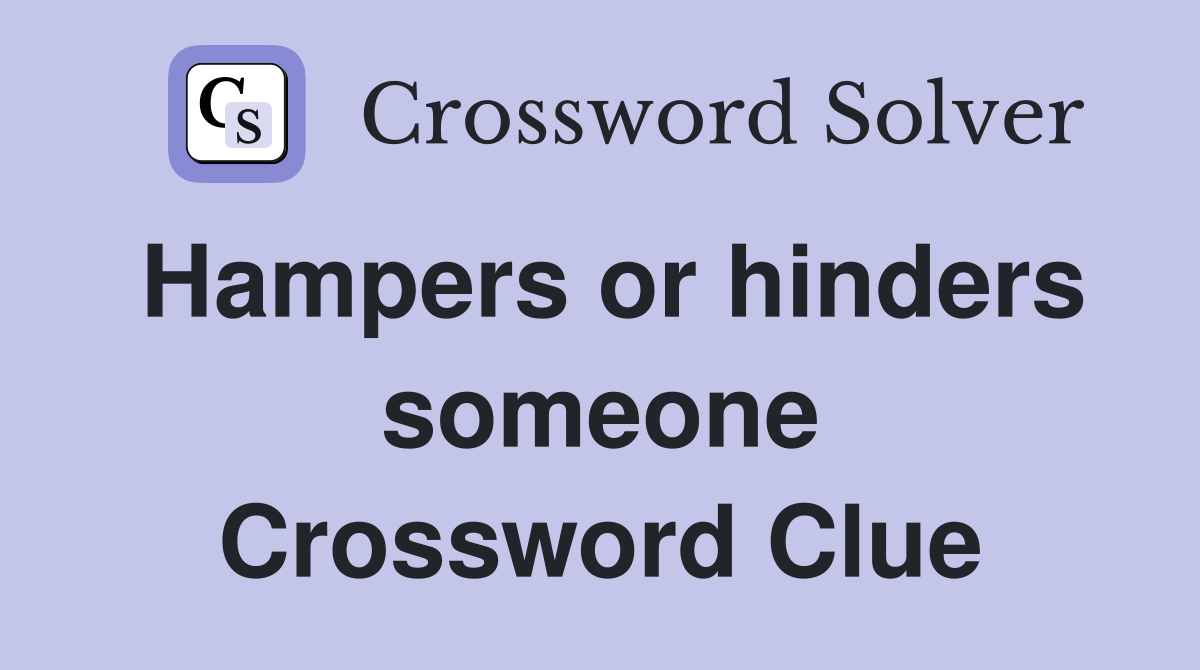Hampers or hinders someone Crossword Clue