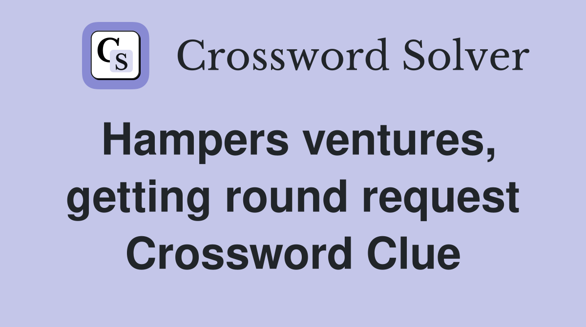 Hampers ventures, getting round request Crossword Clue