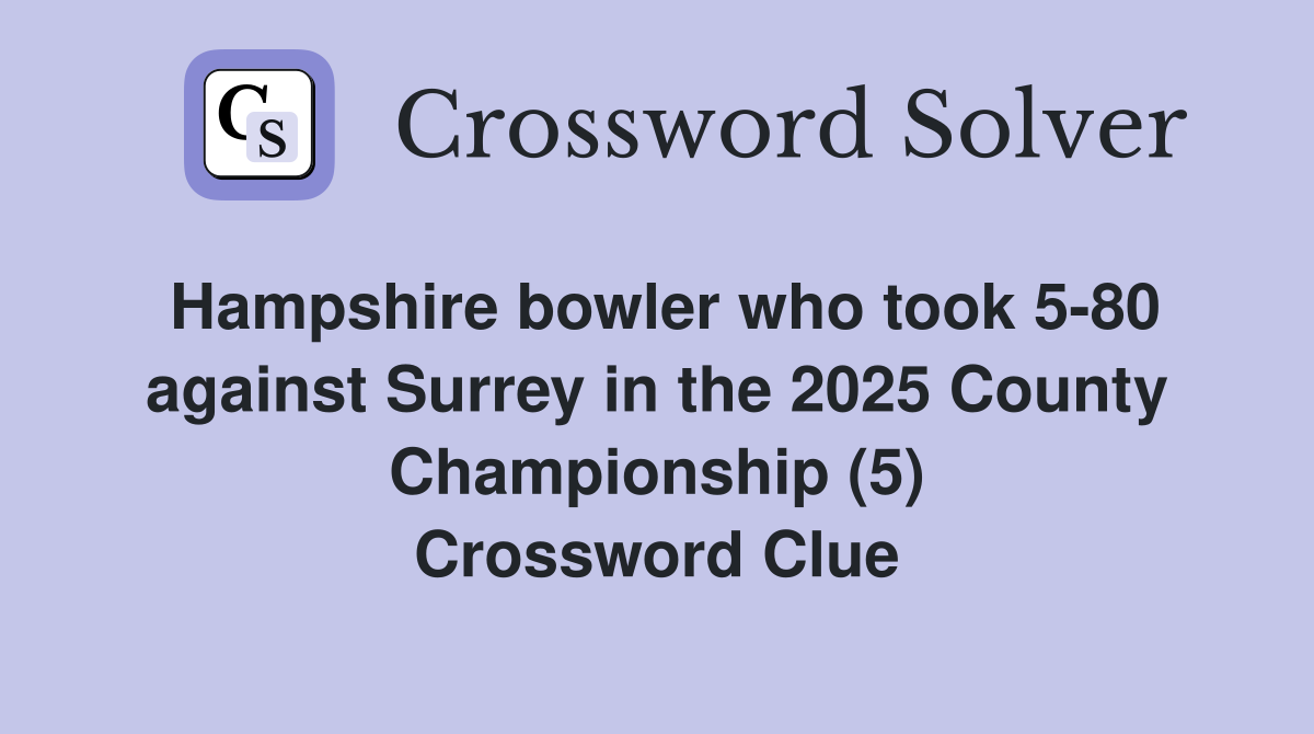 Hampshire bowler who took 5-80 against Surrey in the 2025 County Championship (5) Crossword Clue