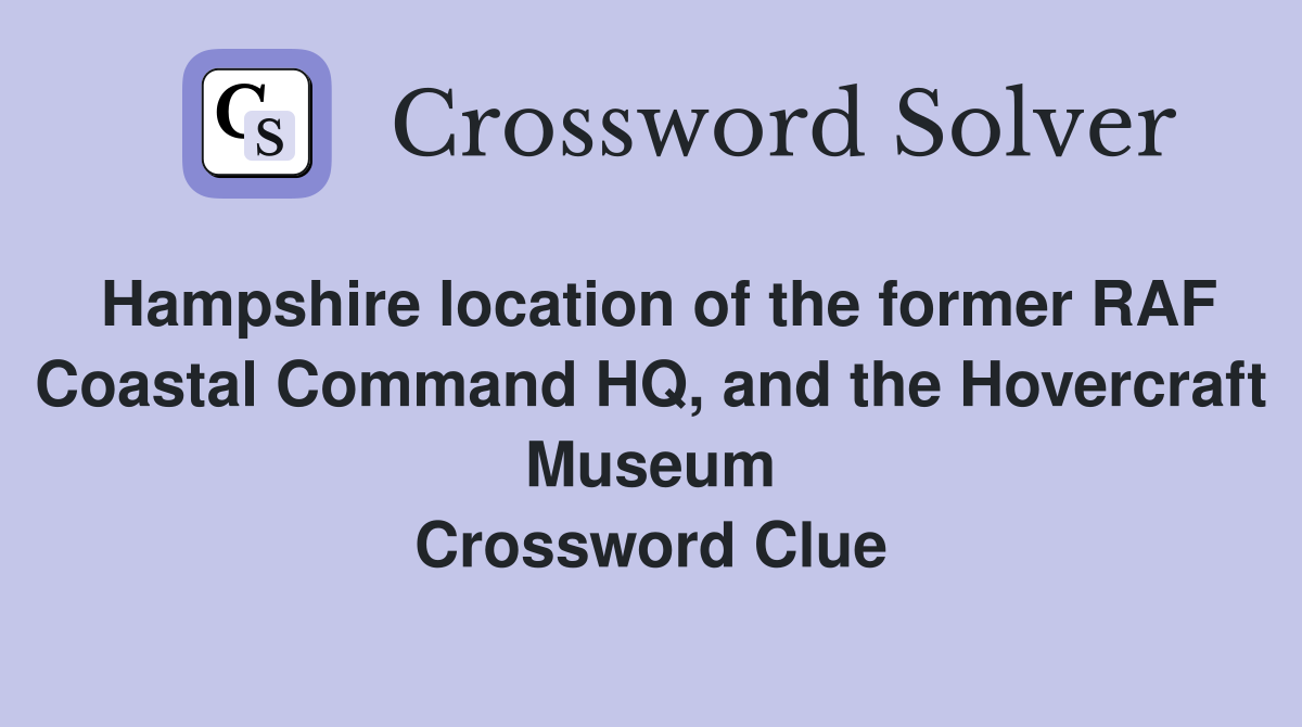 Hampshire location of the former RAF Coastal Command HQ, and the Hovercraft Museum Crossword Clue