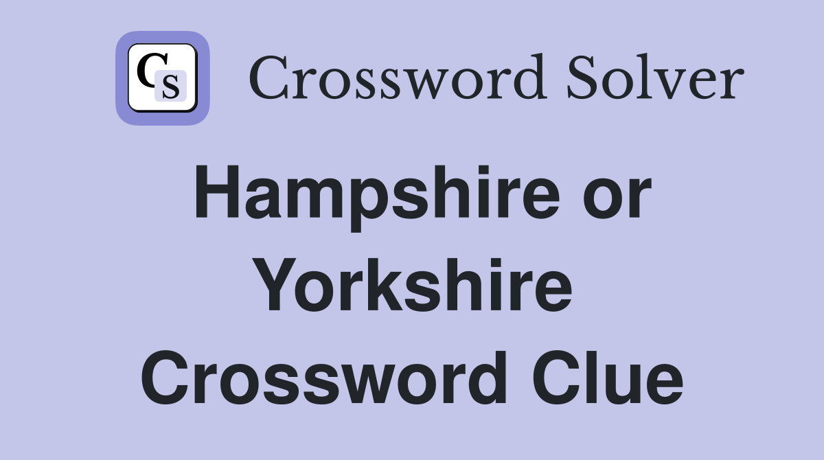 Hampshire or Yorkshire Crossword Clue