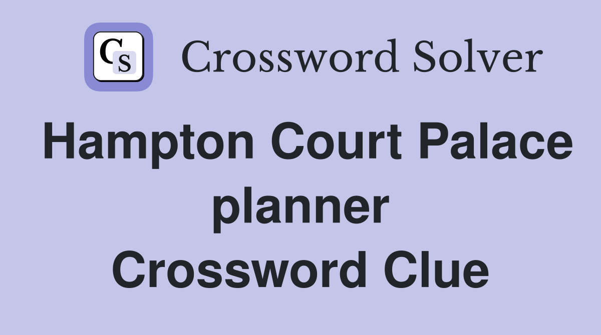 Hampton Court Palace planner Crossword Clue