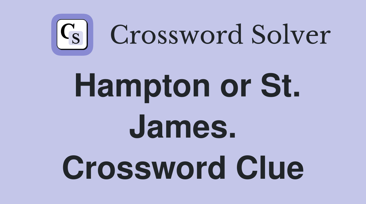 Hampton or St. James. Crossword Clue
