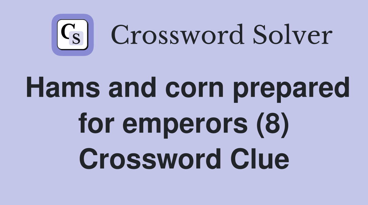 Hams and corn prepared for emperors (8) Crossword Clue