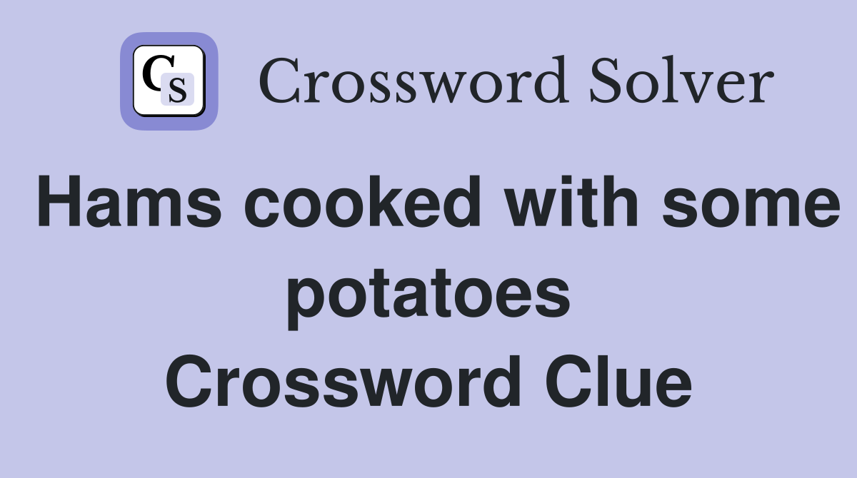Hams cooked with some potatoes Crossword Clue