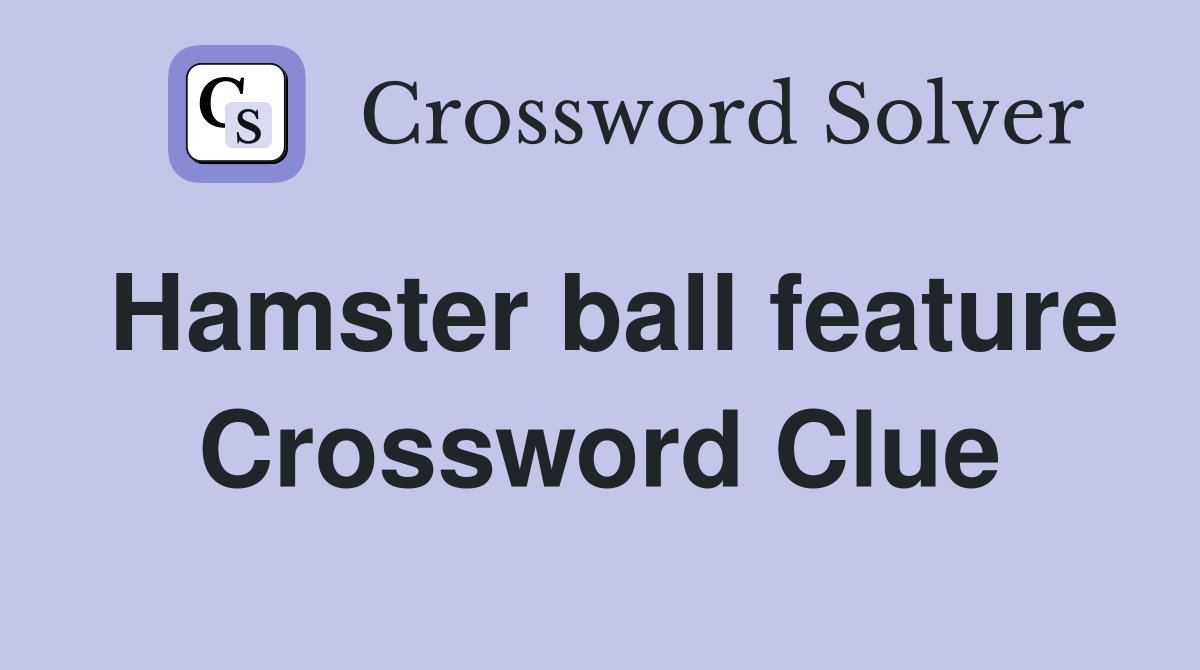 Hamster ball feature Crossword Clue