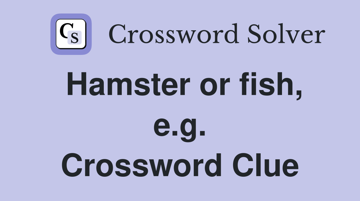 Hamster or fish, e.g. Crossword Clue