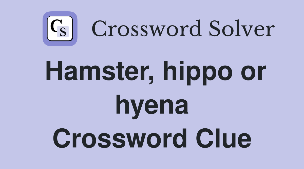 Hamster, hippo or hyena Crossword Clue