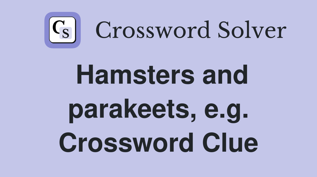 Hamsters and parakeets, e.g. Crossword Clue