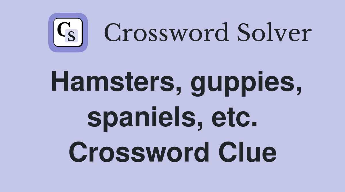 Hamsters, guppies, spaniels, etc. Crossword Clue