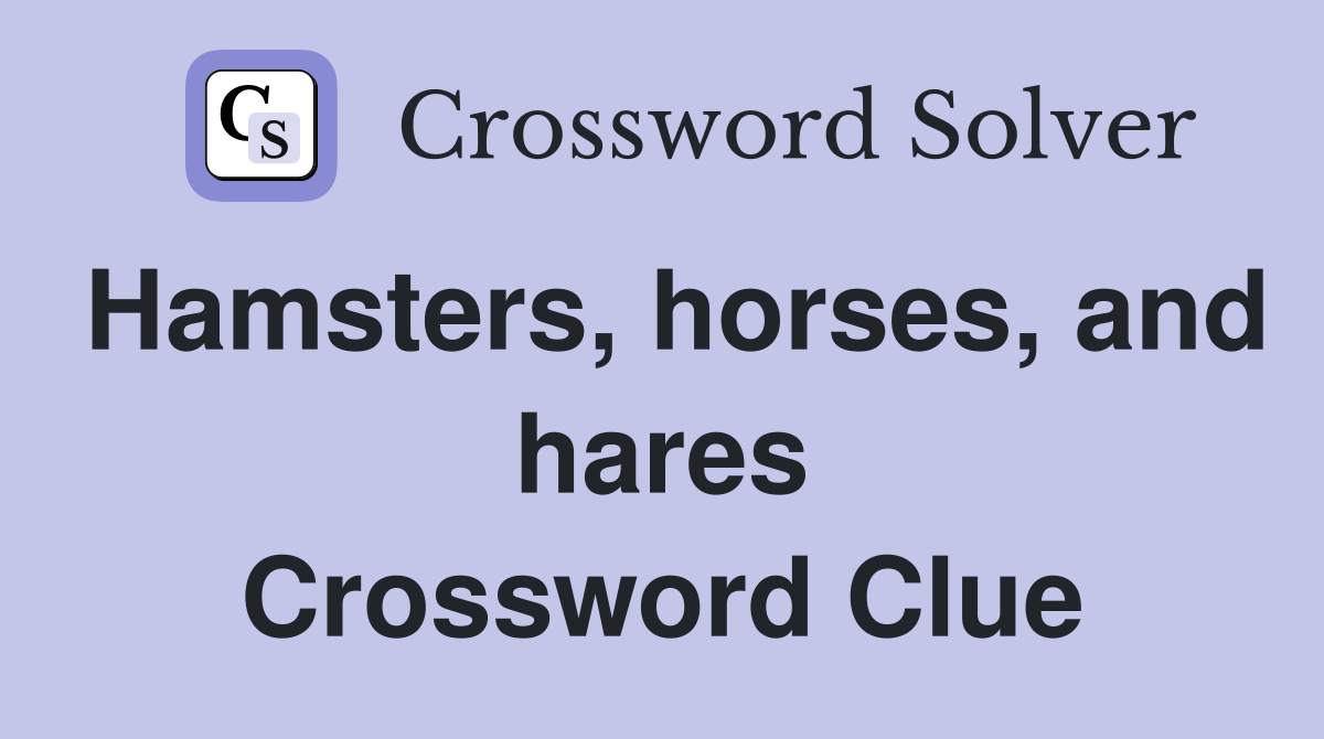 Hamsters, horses, and hares Crossword Clue
