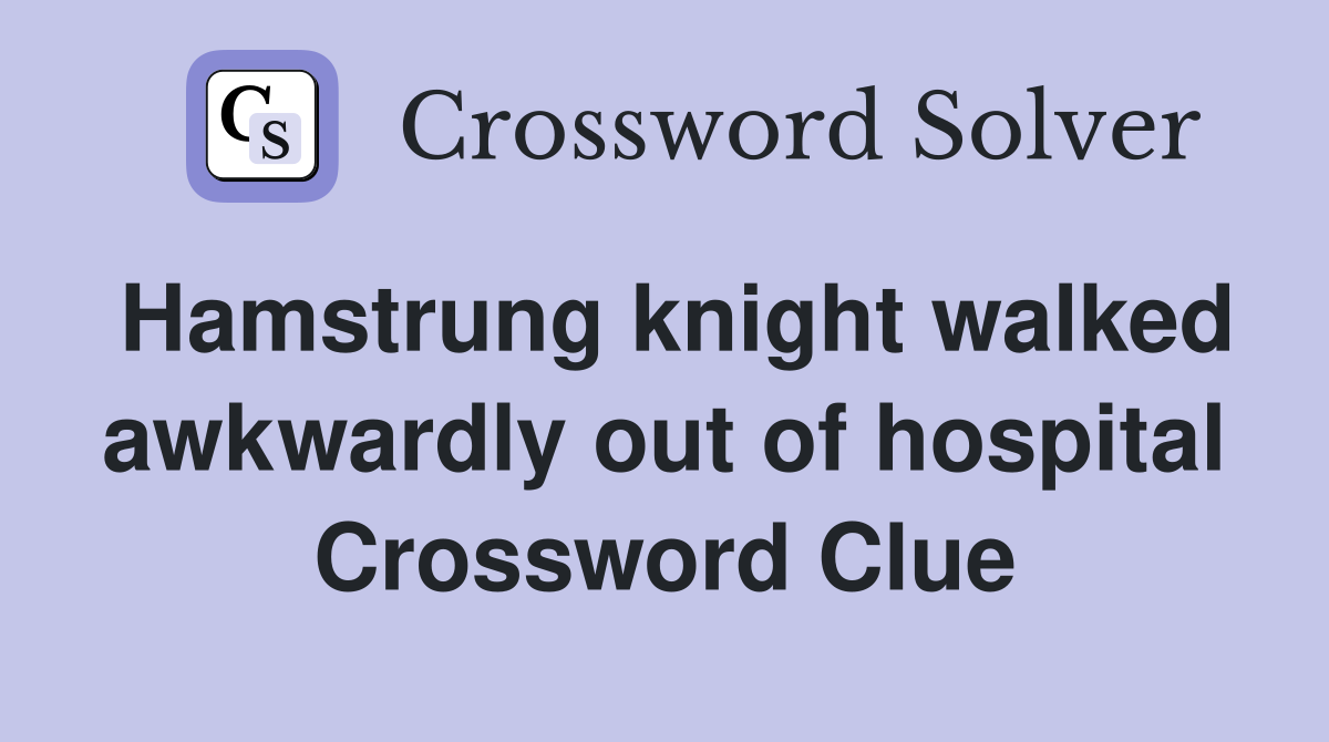 Hamstrung knight walked awkwardly out of hospital Crossword Clue