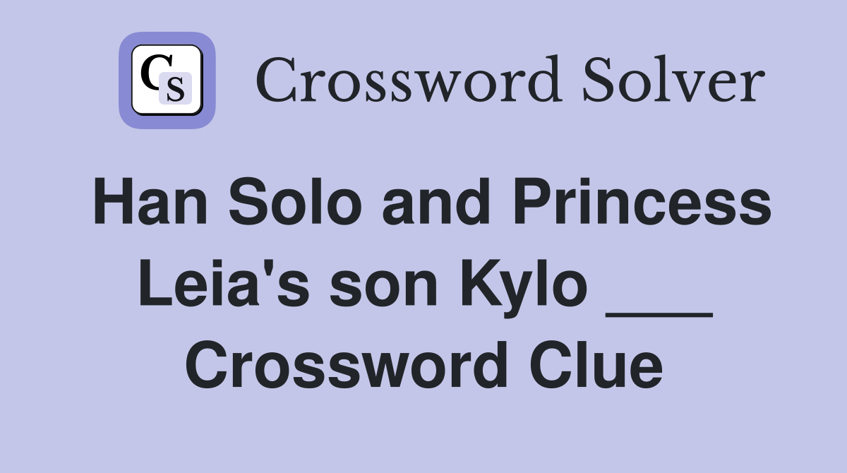 Han Solo and Princess Leia's son Kylo ___ Crossword Clue