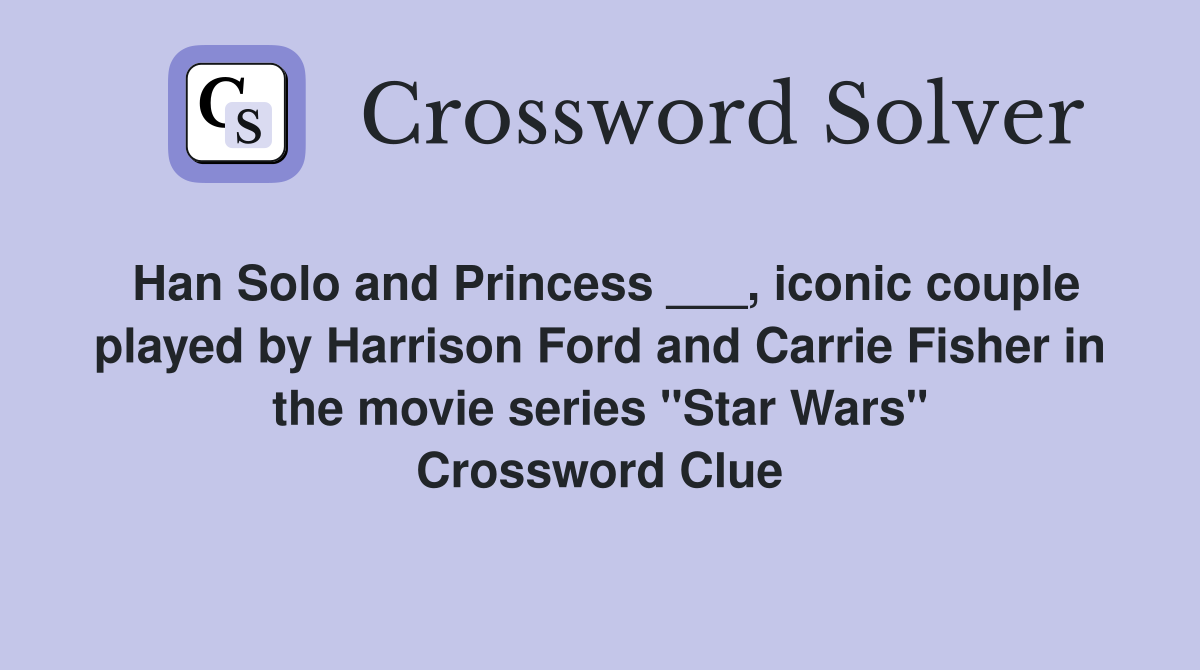 Han Solo and Princess ___, iconic couple played by Harrison Ford and Carrie Fisher in the movie series "Star Wars" Crossword Clue