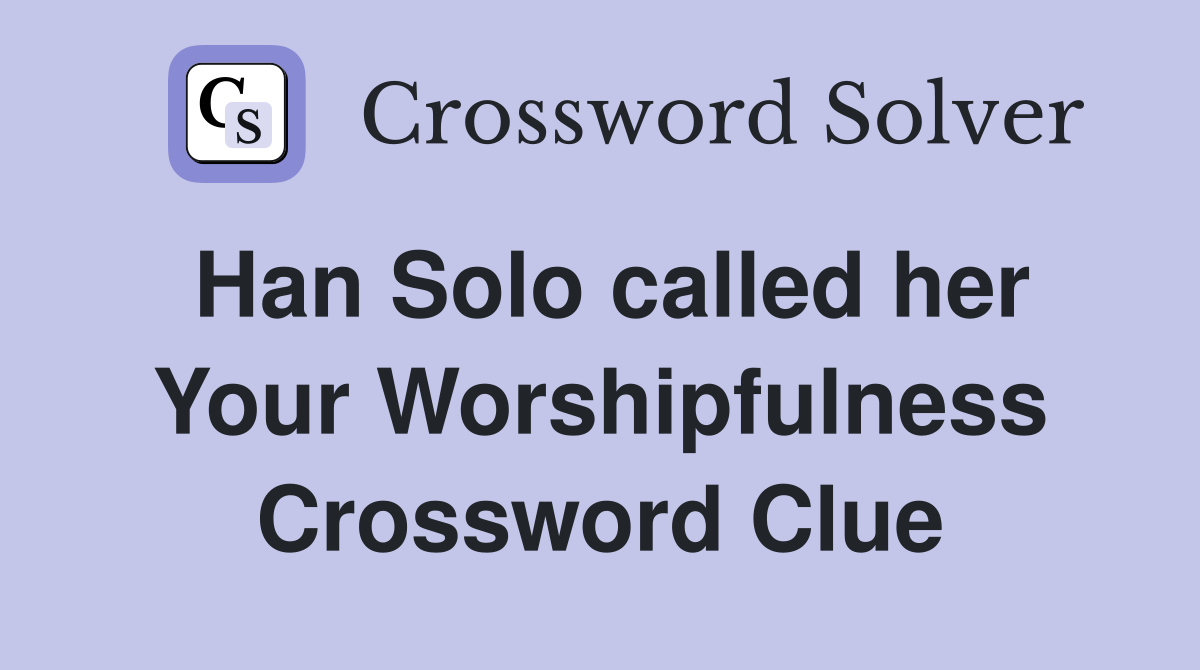 Han Solo called her Your Worshipfulness Crossword Clue