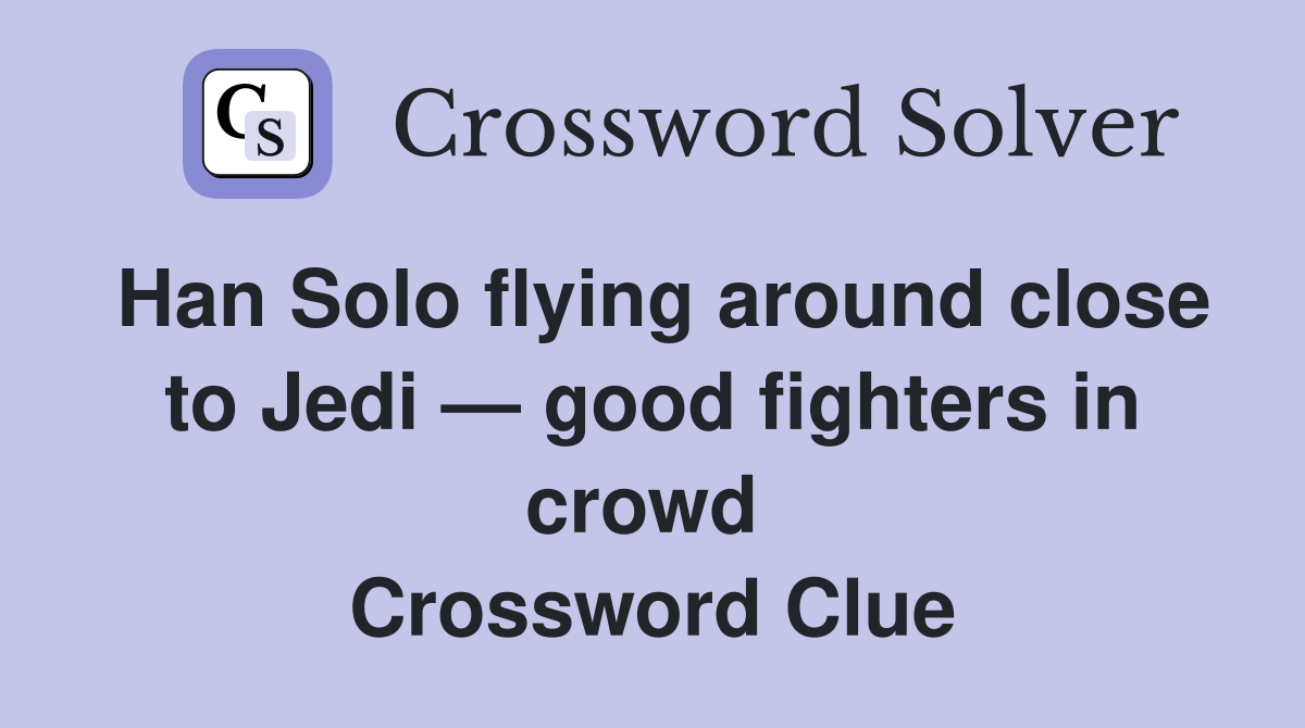Han Solo flying around close to Jedi — good fighters in crowd  Crossword Clue