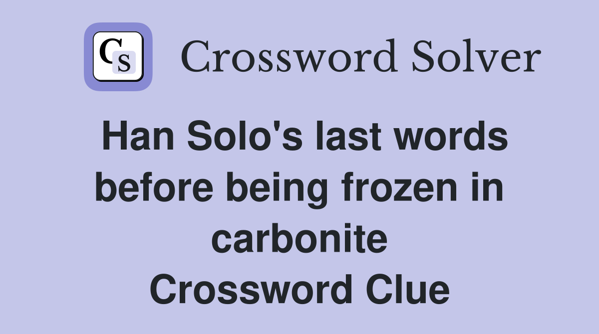 Han Solo's last words before being frozen in carbonite Crossword Clue