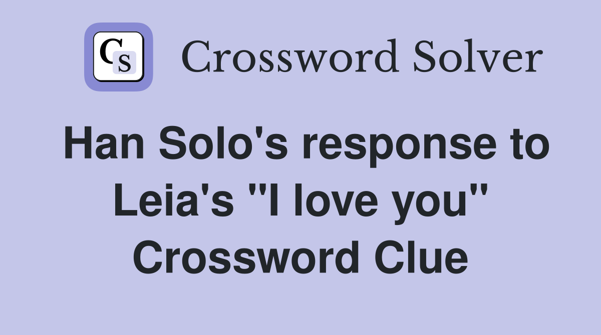 Han Solo's response to Leia's "I love you" Crossword Clue