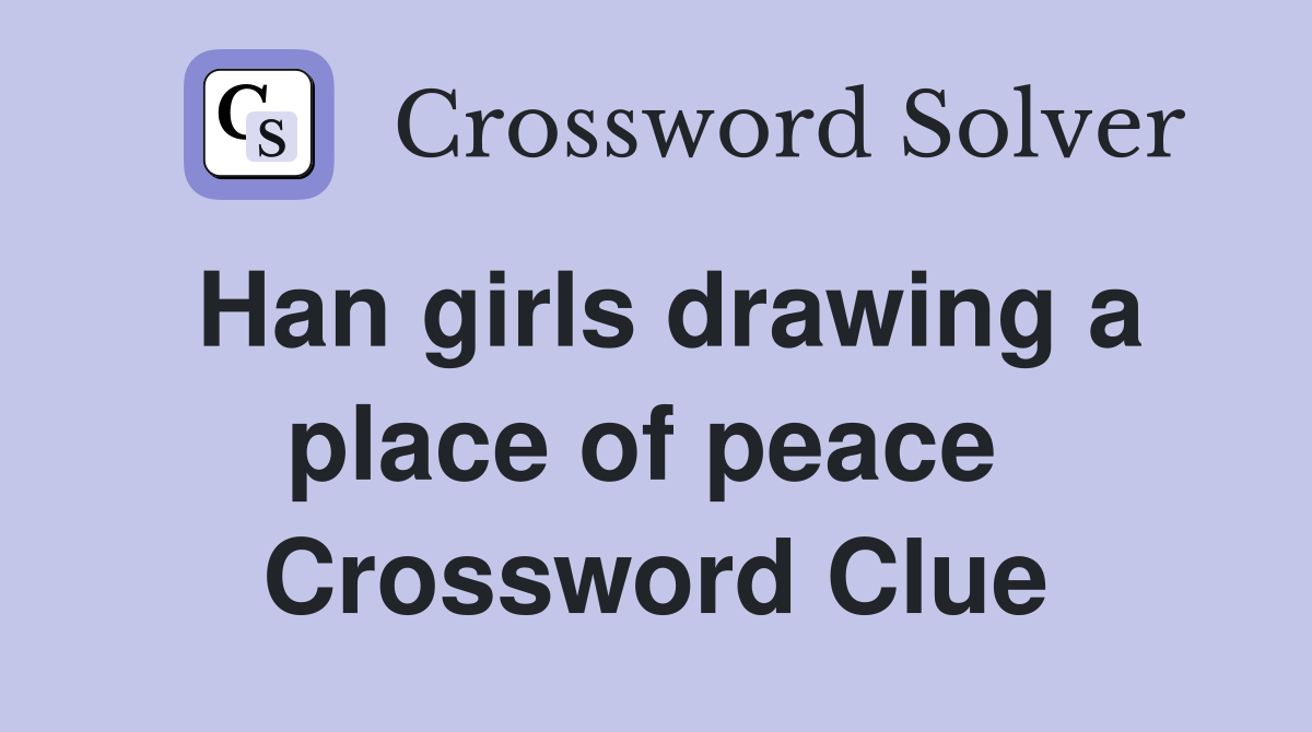 Han girls drawing a place of peace  Crossword Clue
