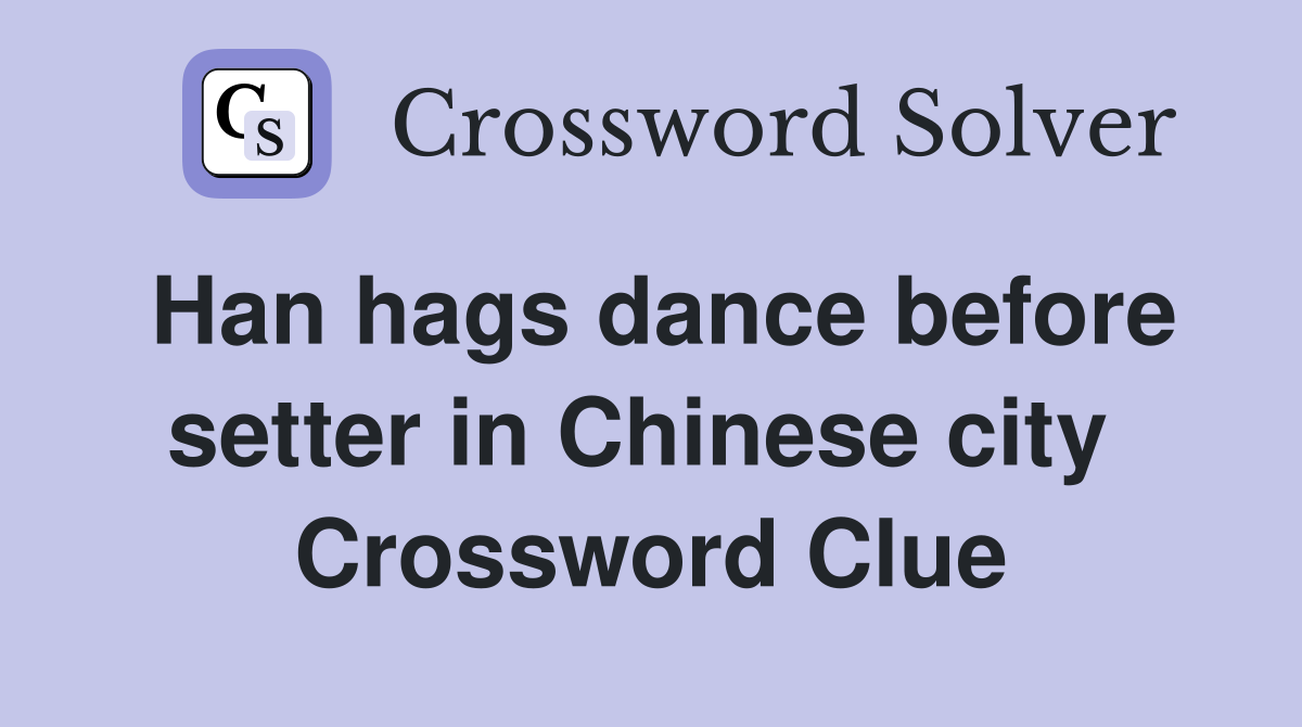 Han hags dance before setter in Chinese city  Crossword Clue