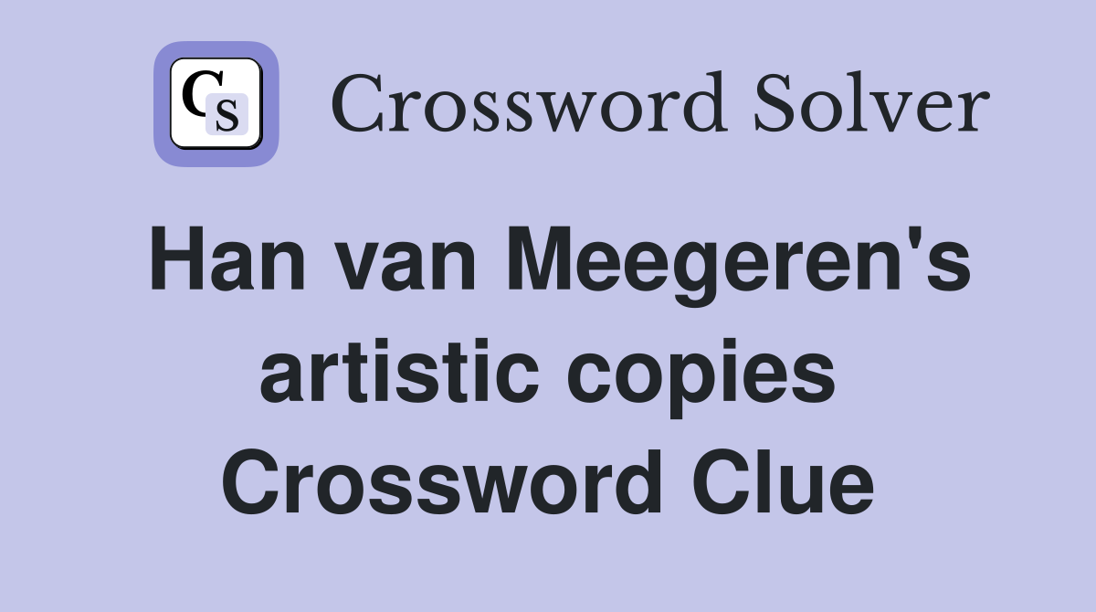 Han van Meegeren's artistic copies Crossword Clue