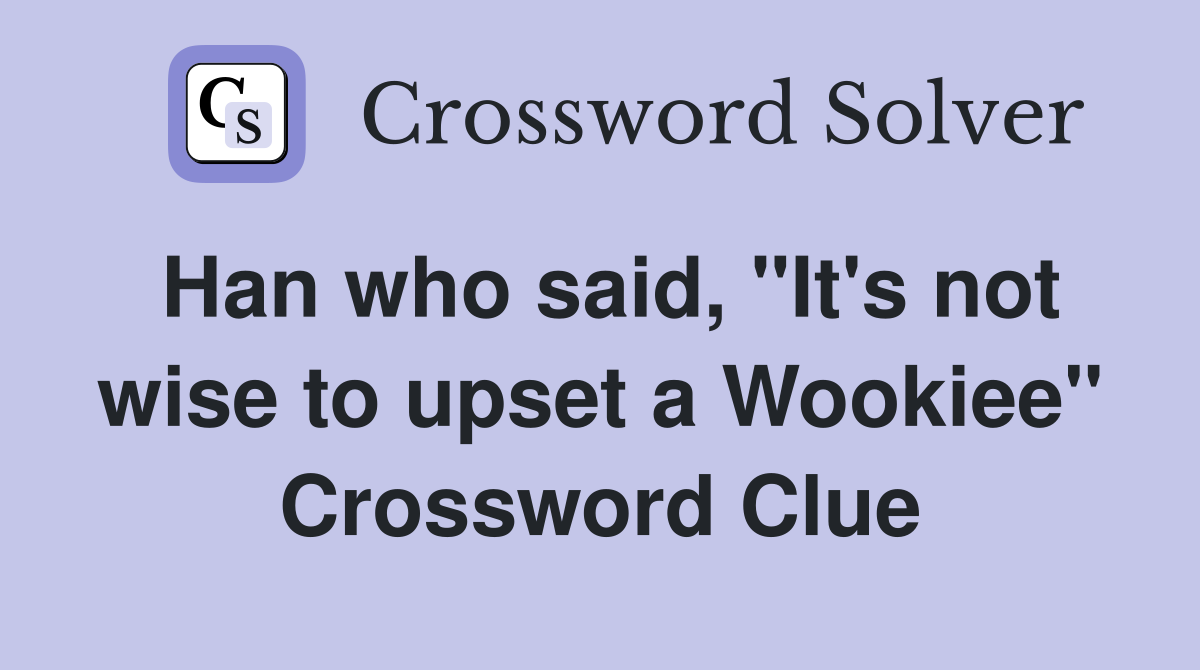 Han who said, "It's not wise to upset a Wookiee" Crossword Clue