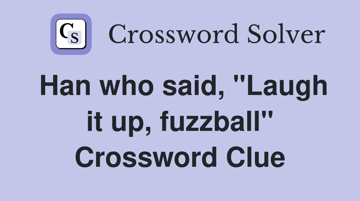 Han who said, "Laugh it up, fuzzball" Crossword Clue
