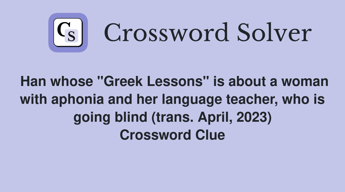 Han whose "Greek Lessons" is about a woman with aphonia and her language teacher, who is going blind (trans. April, 2023) Crossword Clue