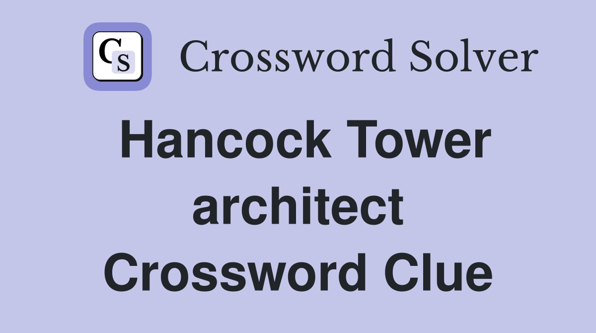 Hancock Tower architect Crossword Clue
