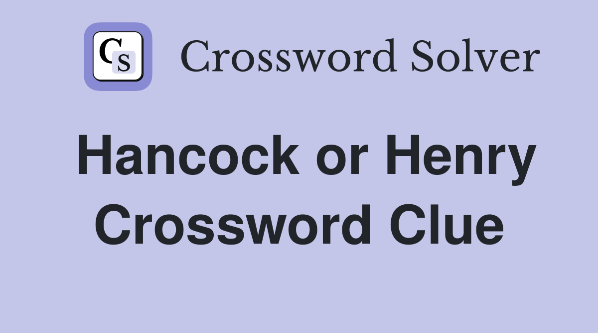 Hancock or Henry Crossword Clue
