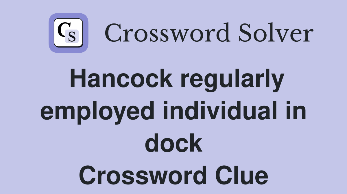 Hancock regularly employed individual in dock Crossword Clue