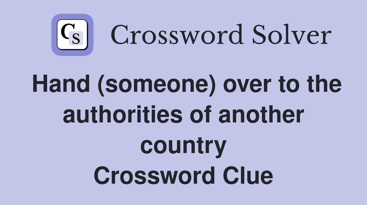 Hand (someone) over to the authorities of another country Crossword Clue