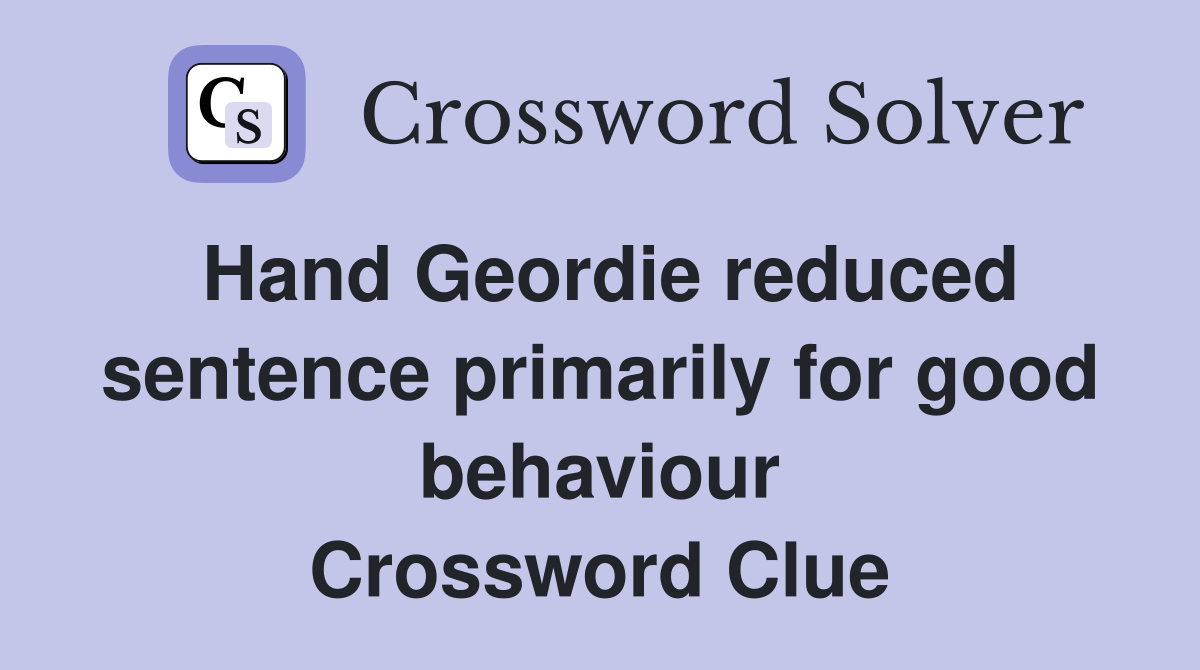 Hand Geordie reduced sentence primarily for good behaviour Crossword Clue