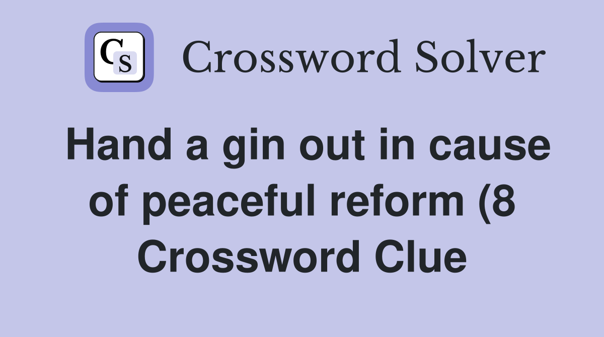 Hand a gin out in cause of peaceful reform (8) Crossword Clue Answers Hand a gin out in cause of peaceful reform (8) Crossword Clue Answers