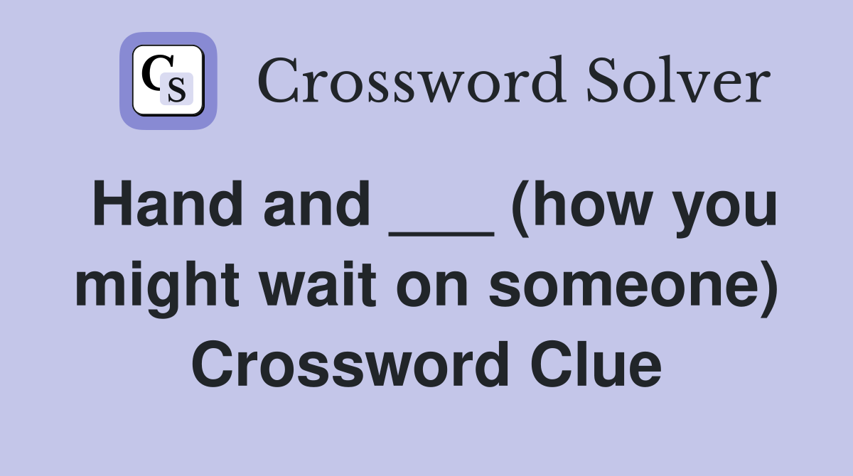 Hand and ___ (how you might wait on someone) Crossword Clue