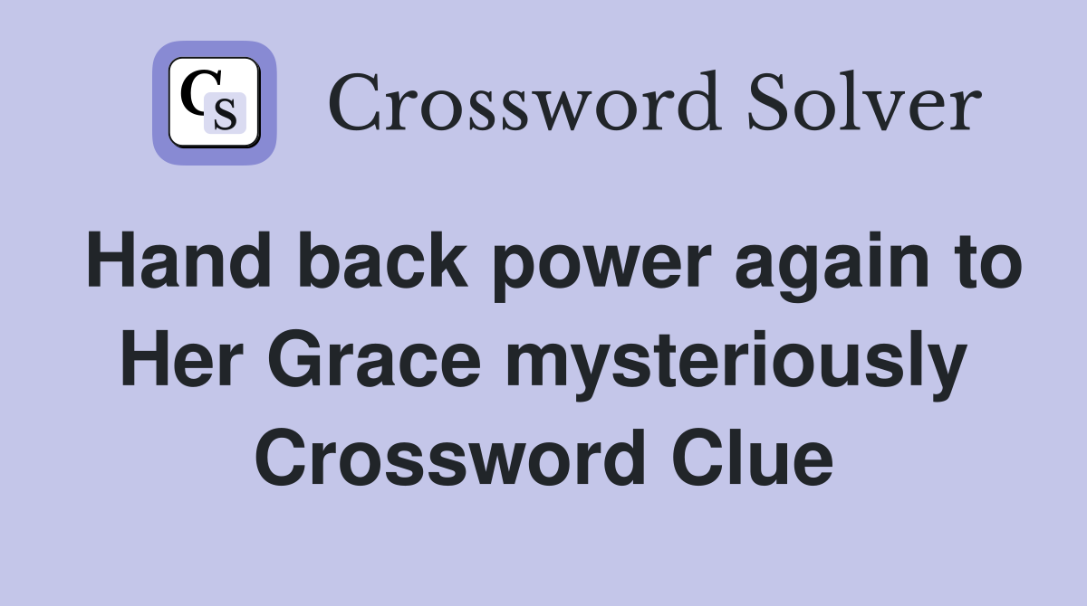 Hand back power again to Her Grace mysteriously Crossword Clue
