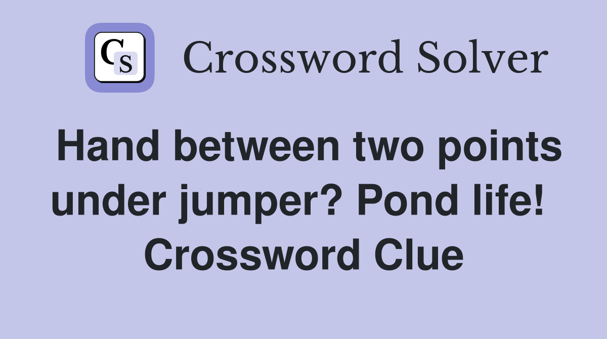 Hand between two points under jumper? Pond life!  Crossword Clue