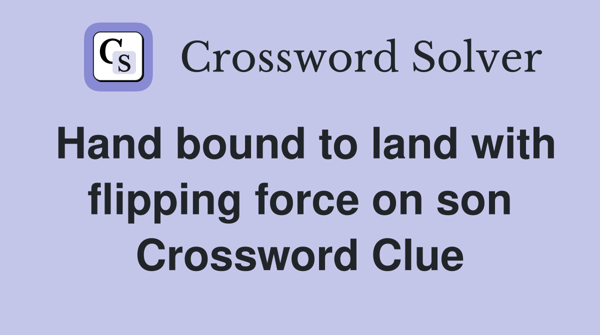 Hand bound to land with flipping force on son Crossword Clue
