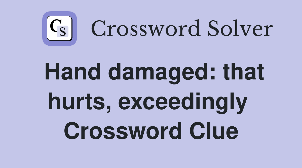 Hand damaged: that hurts, exceedingly  Crossword Clue