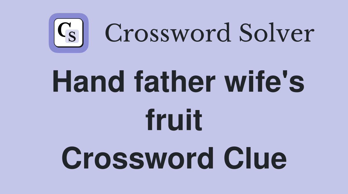 Hand father wife's fruit Crossword Clue