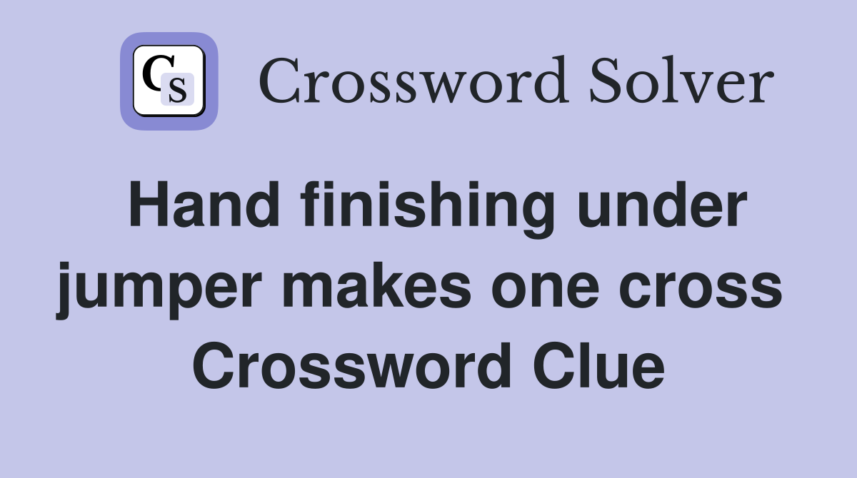 Hand finishing under jumper makes one cross  Crossword Clue