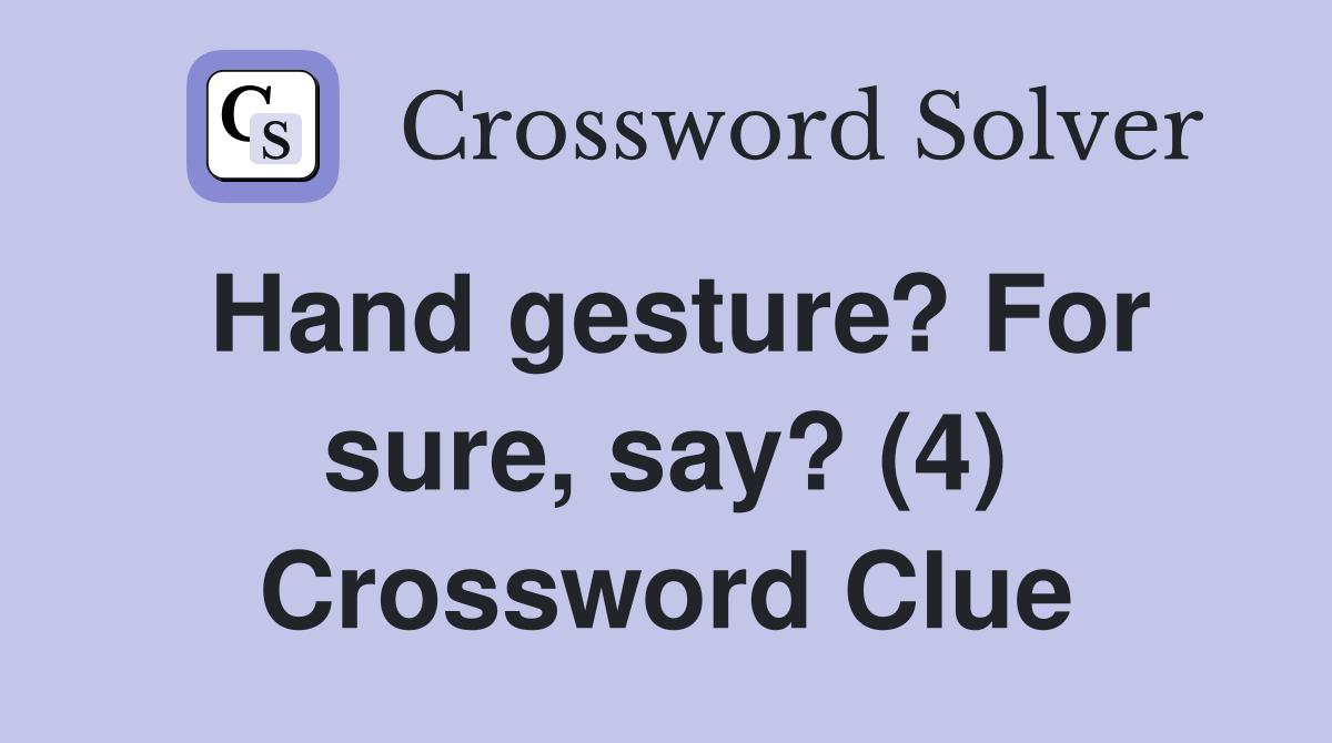 Hand gesture? For sure, say? (4) Crossword Clue