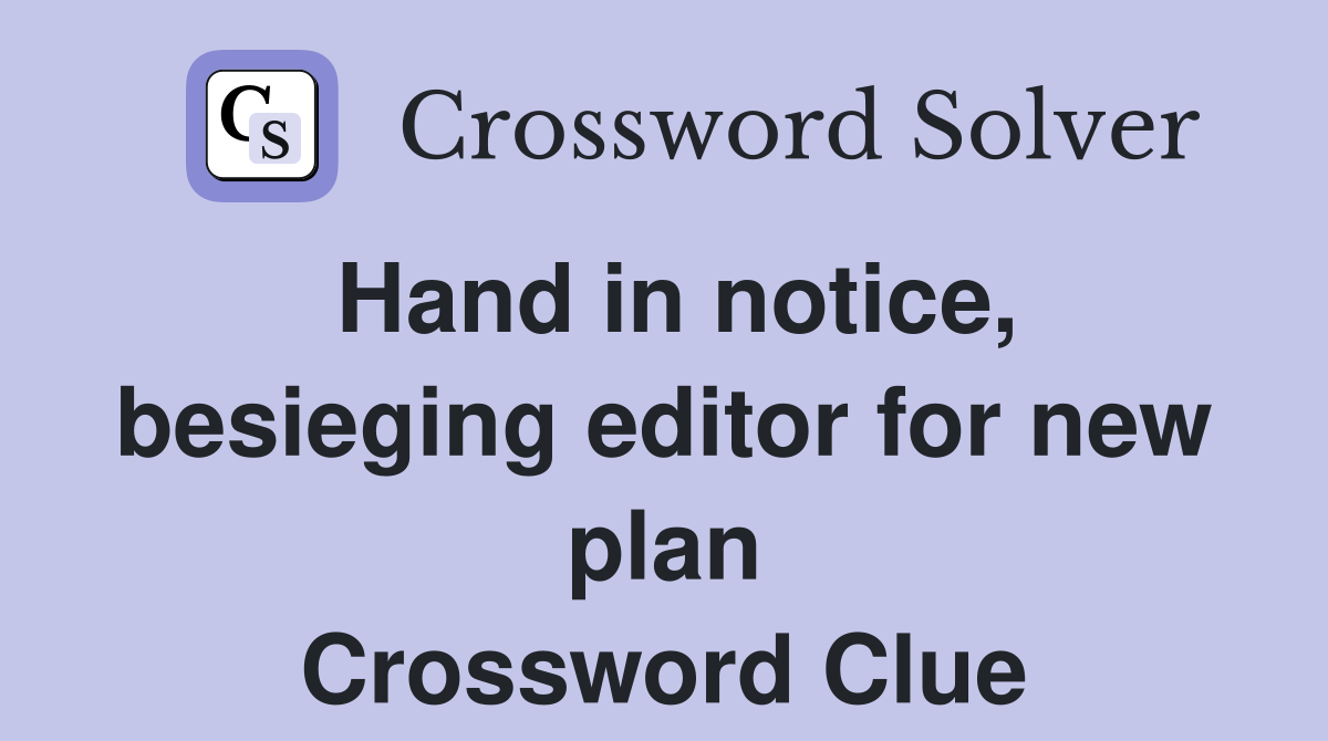 Hand in notice, besieging editor for new plan Crossword Clue