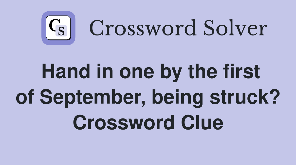 Hand in one by the first of September, being struck? Crossword Clue