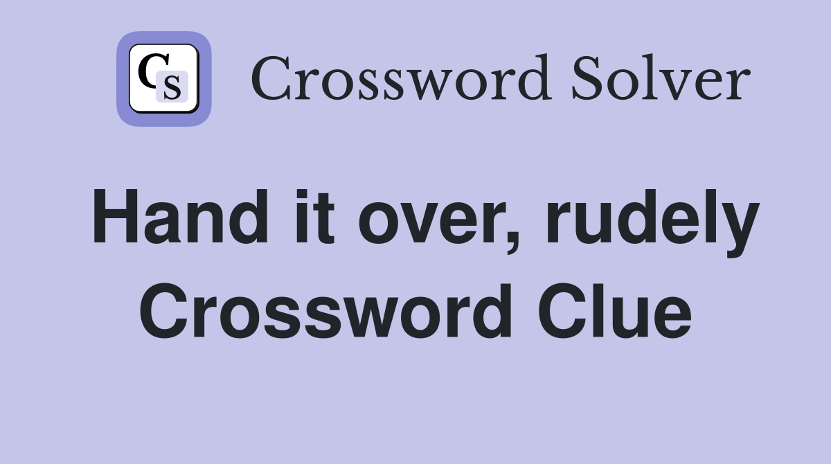 Hand it over, rudely Crossword Clue