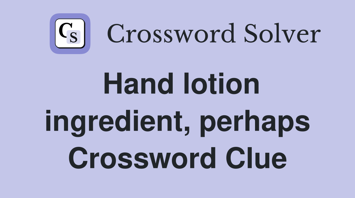 Hand lotion ingredient, perhaps Crossword Clue